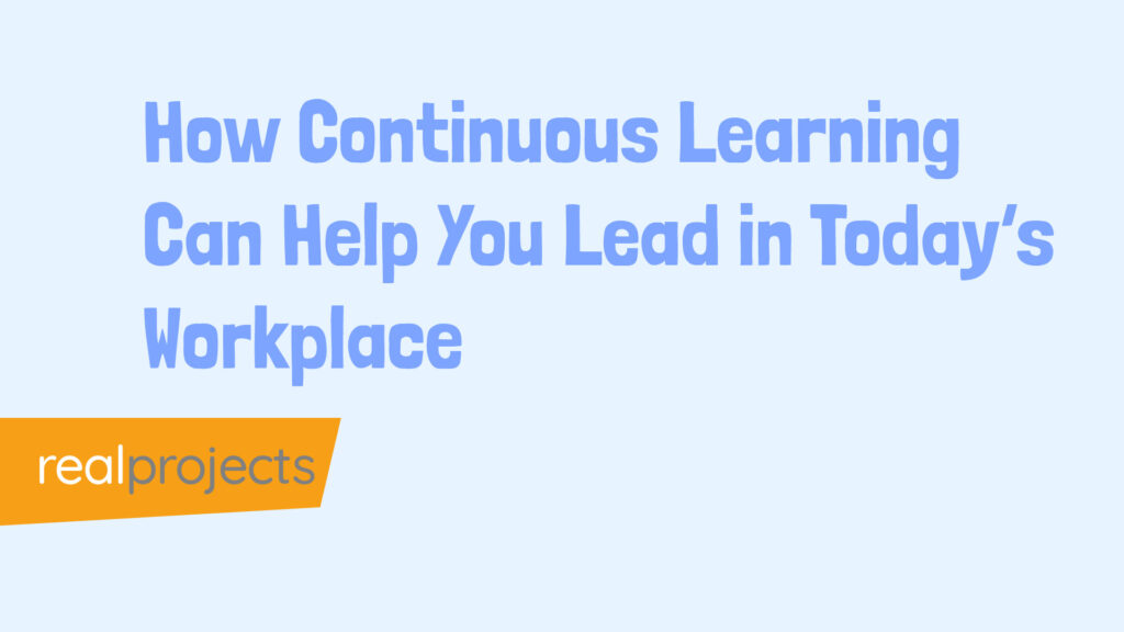 How Continuous Learning Can Help You Lead in Today’s Workplace